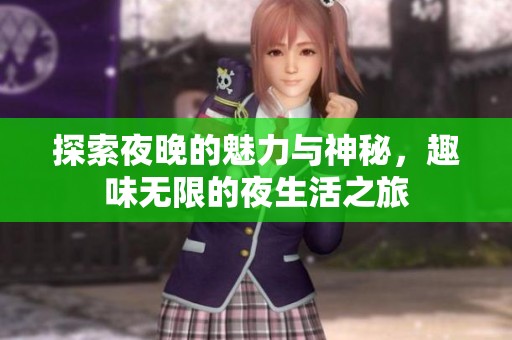 探索夜晚的魅力与神秘，趣味无限的夜生活之旅
