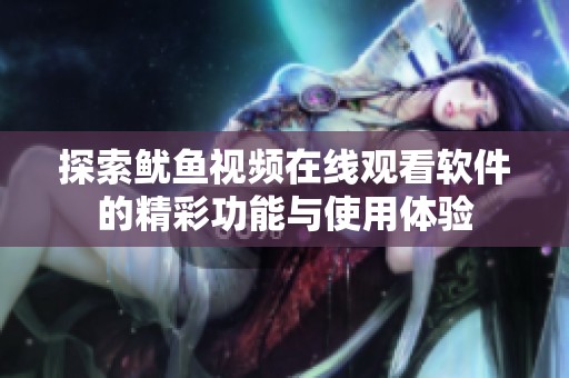 探索鱿鱼视频在线观看软件的精彩功能与使用体验