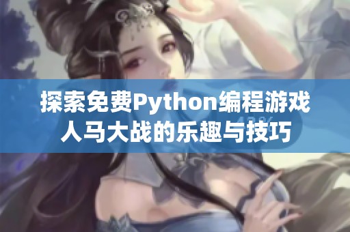 探索免费Python编程游戏人马大战的乐趣与技巧