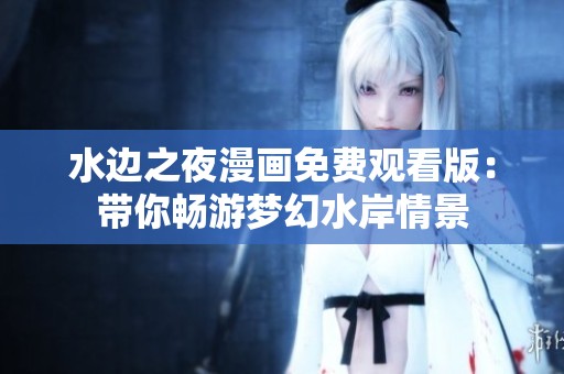 水边之夜漫画免费观看版：带你畅游梦幻水岸情景