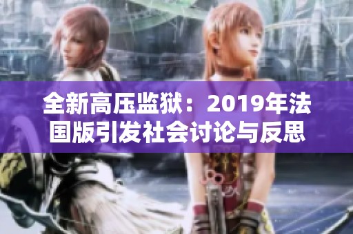 全新高压监狱：2019年法国版引发社会讨论与反思