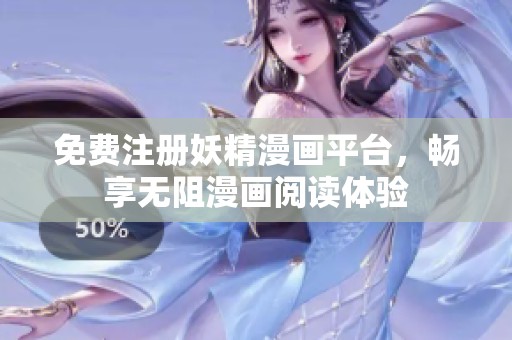 免费注册妖精漫画平台，畅享无阻漫画阅读体验