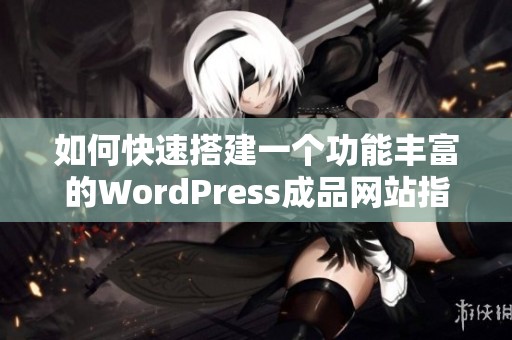 如何快速搭建一个功能丰富的WordPress成品网站指南