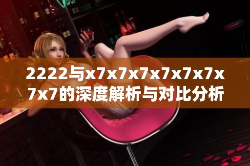 2222与x7x7x7x7x7x7x7x7的深度解析与对比分析