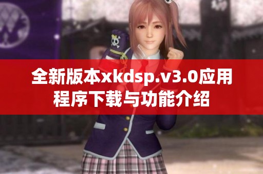 全新版本xkdsp.v3.0应用程序下载与功能介绍