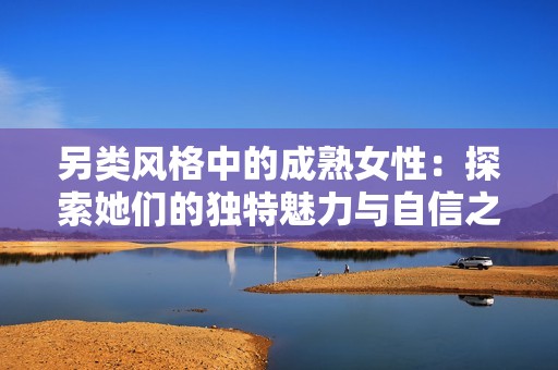另类风格中的成熟女性：探索她们的独特魅力与自信之美