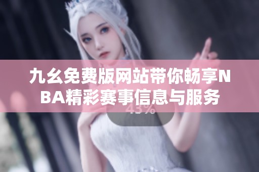 九幺免费版网站带你畅享NBA精彩赛事信息与服务