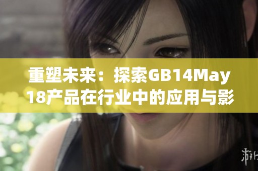 重塑未来：探索GB14May18产品在行业中的应用与影响