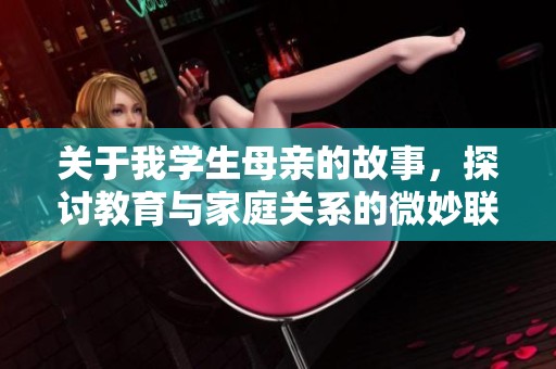 关于我学生母亲的故事，探讨教育与家庭关系的微妙联系