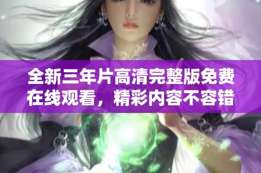 全新三年片高清完整版免费在线观看，精彩内容不容错过