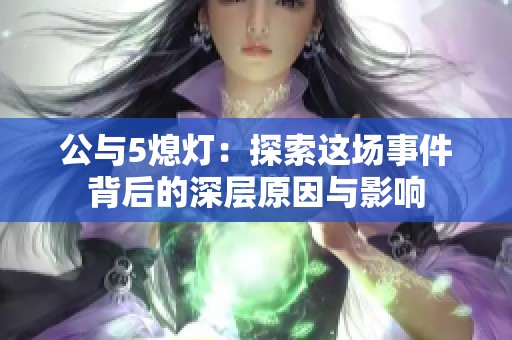 公与5熄灯：探索这场事件背后的深层原因与影响