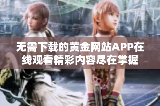 无需下载的黄金网站APP在线观看精彩内容尽在掌握