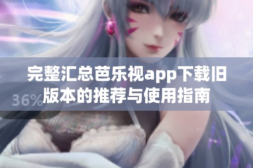完整汇总芭乐视app下载旧版本的推荐与使用指南