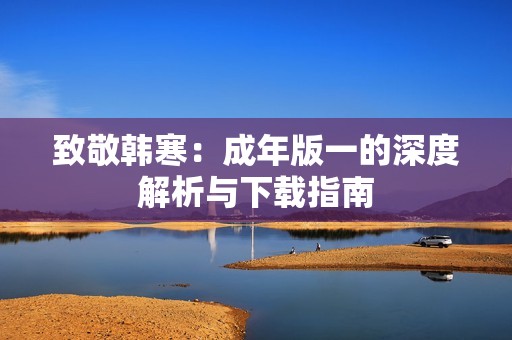致敬韩寒：成年版一的深度解析与下载指南
