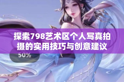 探索798艺术区个人写真拍摄的实用技巧与创意建议