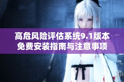 高危风险评估系统9.1版本免费安装指南与注意事项