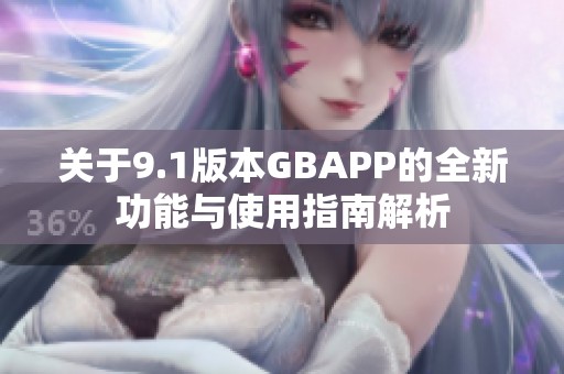 关于9.1版本GBAPP的全新功能与使用指南解析