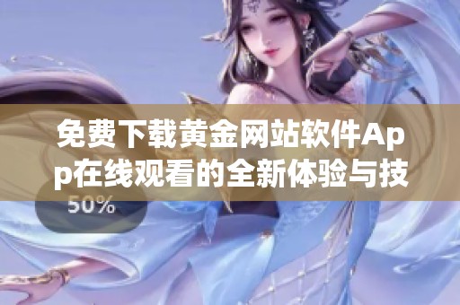 免费下载黄金网站软件App在线观看的全新体验与技巧分享