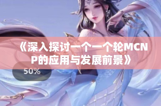 《深入探讨一个一个轮MCNP的应用与发展前景》