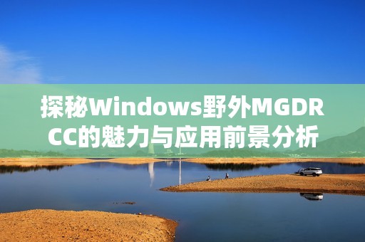 探秘Windows野外MGDRCC的魅力与应用前景分析