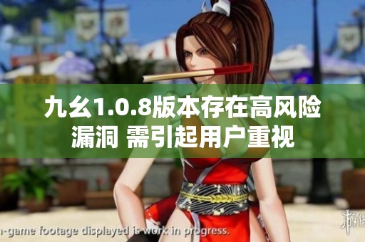 九幺1.0.8版本存在高风险漏洞 需引起用户重视