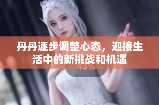 丹丹逐步调整心态，迎接生活中的新挑战和机遇
