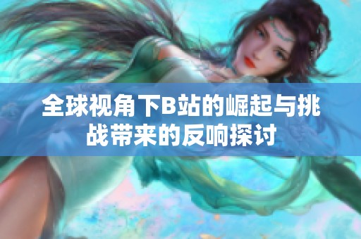 全球视角下B站的崛起与挑战带来的反响探讨