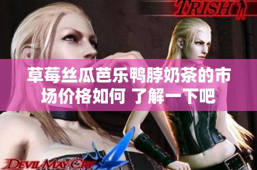 草莓丝瓜芭乐鸭脖奶茶的市场价格如何 了解一下吧