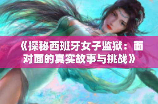 《探秘西班牙女子监狱：面对面的真实故事与挑战》
