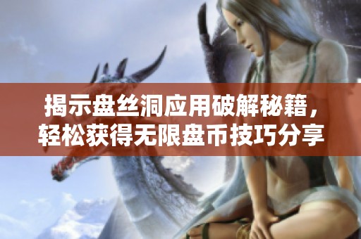 揭示盘丝洞应用破解秘籍，轻松获得无限盘币技巧分享