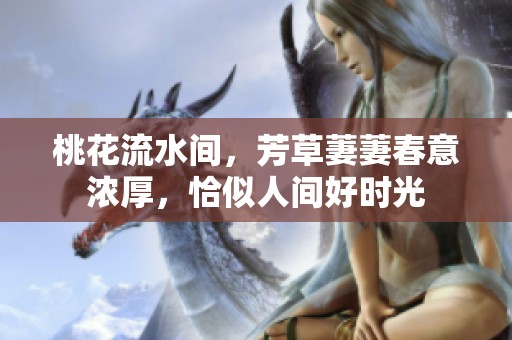 桃花流水间，芳草萋萋春意浓厚，恰似人间好时光