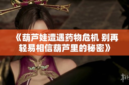 《葫芦娃遭遇药物危机 别再轻易相信葫芦里的秘密》