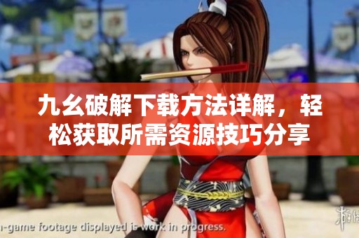 九幺破解下载方法详解，轻松获取所需资源技巧分享