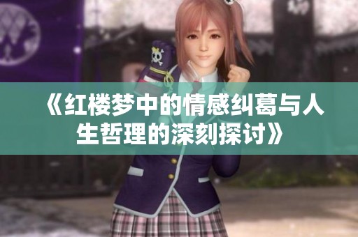 《红楼梦中的情感纠葛与人生哲理的深刻探讨》