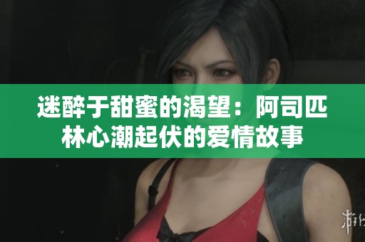 迷醉于甜蜜的渴望：阿司匹林心潮起伏的爱情故事