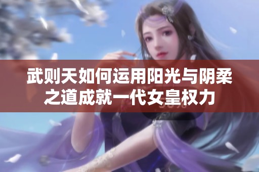 武则天如何运用阳光与阴柔之道成就一代女皇权力