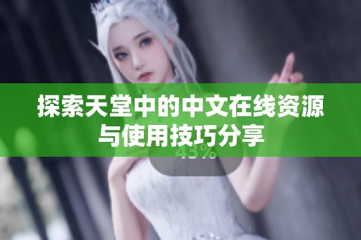 探索天堂中的中文在线资源与使用技巧分享