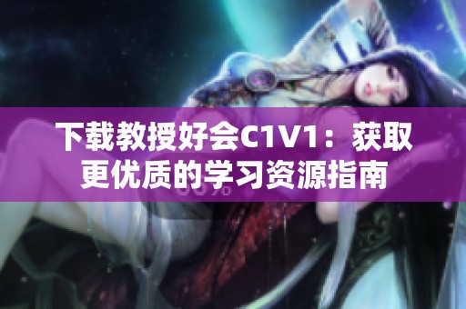 下载教授好会C1V1：获取更优质的学习资源指南