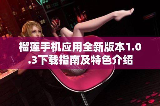 榴莲手机应用全新版本1.0.3下载指南及特色介绍