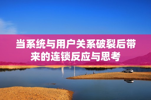 当系统与用户关系破裂后带来的连锁反应与思考