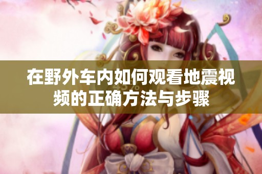 在野外车内如何观看地震视频的正确方法与步骤