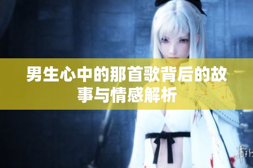 男生心中的那首歌背后的故事与情感解析