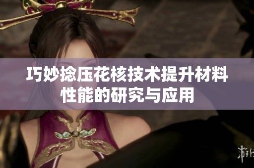 巧妙捻压花核技术提升材料性能的研究与应用