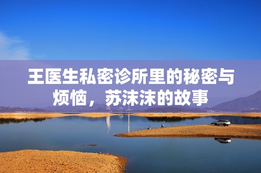 王医生私密诊所里的秘密与烦恼，苏沫沫的故事