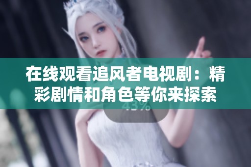 在线观看追风者电视剧：精彩剧情和角色等你来探索