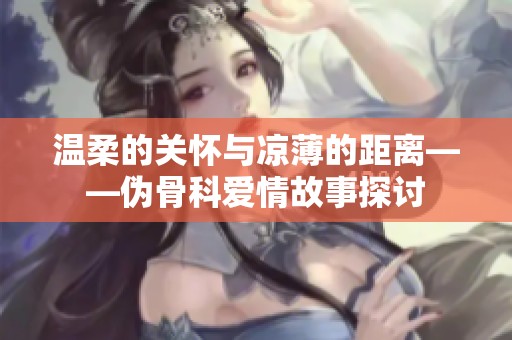 温柔的关怀与凉薄的距离——伪骨科爱情故事探讨