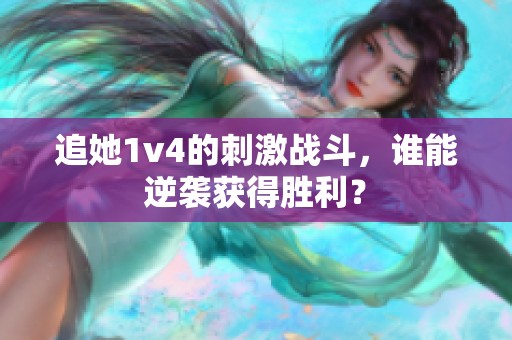 追她1v4的刺激战斗，谁能逆袭获得胜利？