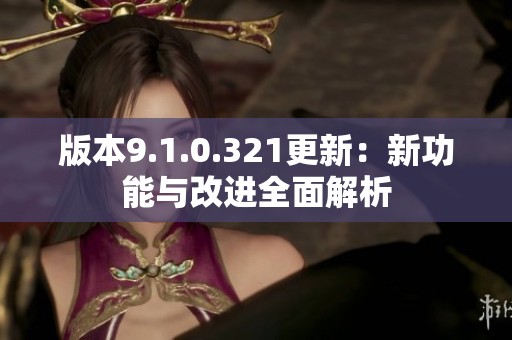 版本9.1.0.321更新：新功能与改进全面解析