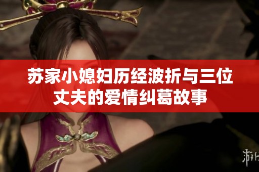 苏家小媳妇历经波折与三位丈夫的爱情纠葛故事