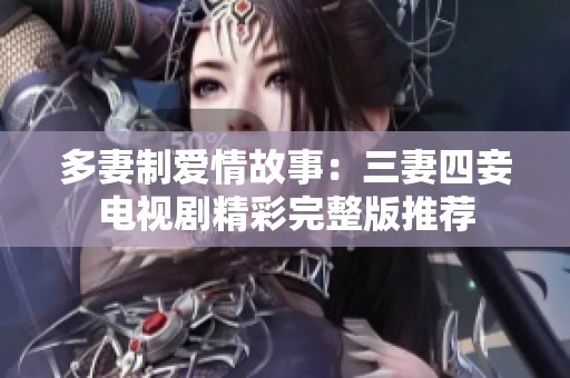 多妻制爱情故事：三妻四妾电视剧精彩完整版推荐